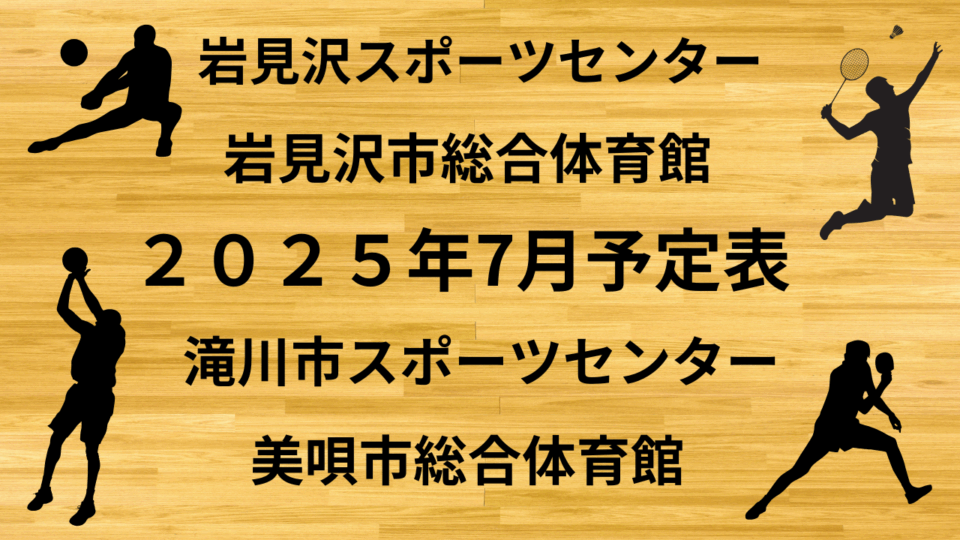 ２０２５年7月予定表（岩見沢スポーツセンター、岩見沢市総合体育館、美唄市総合体育館、滝川市スポーツセンター）